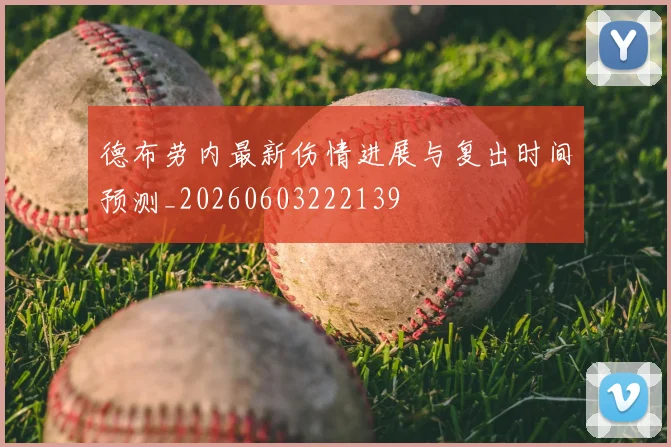 德布劳内最新伤情进展与复出时间预测_20260603222139